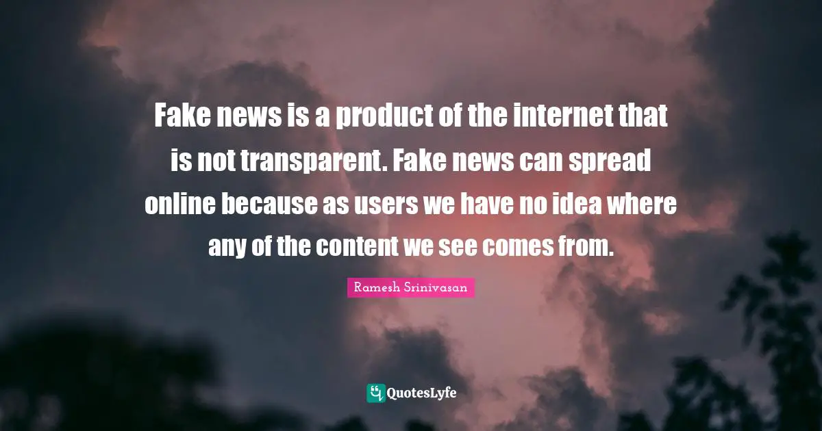 Fake news is a product of the internet that is not transparent. Fake news can spread online because as users we have no idea where any of the content we see comes from.