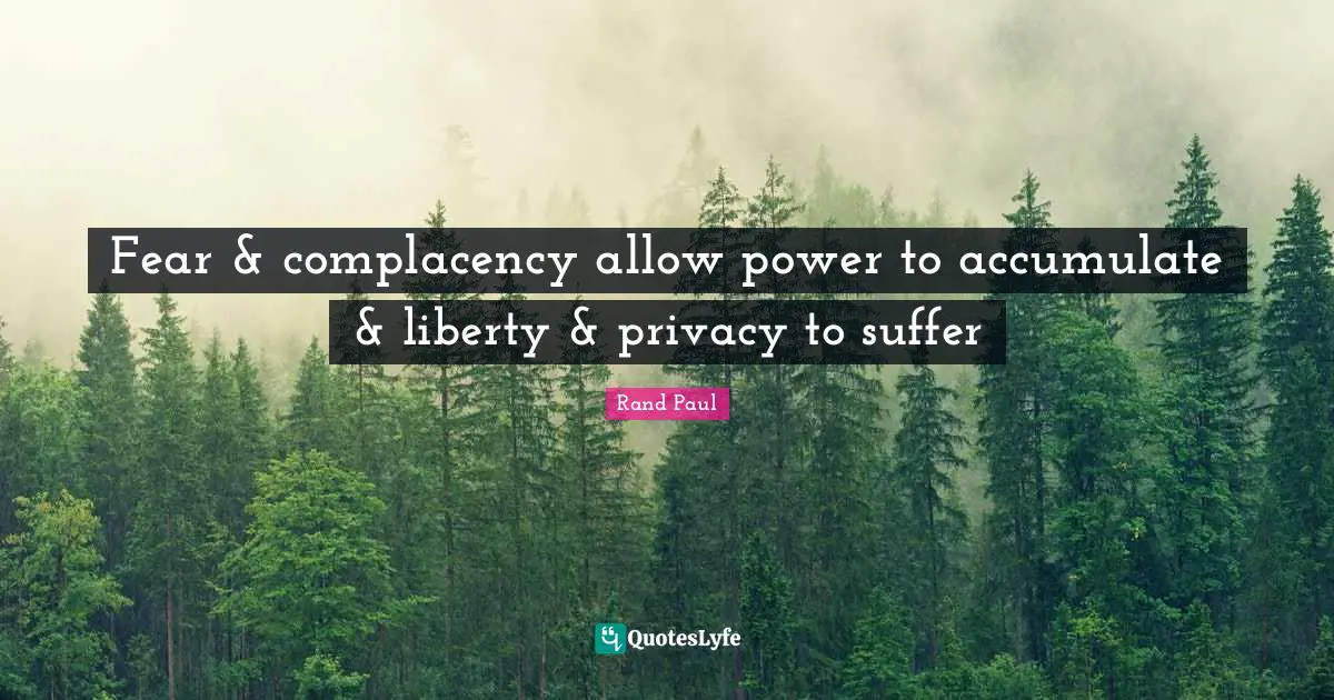 Fear & complacency allow power to accumulate & liberty & privacy to suffer