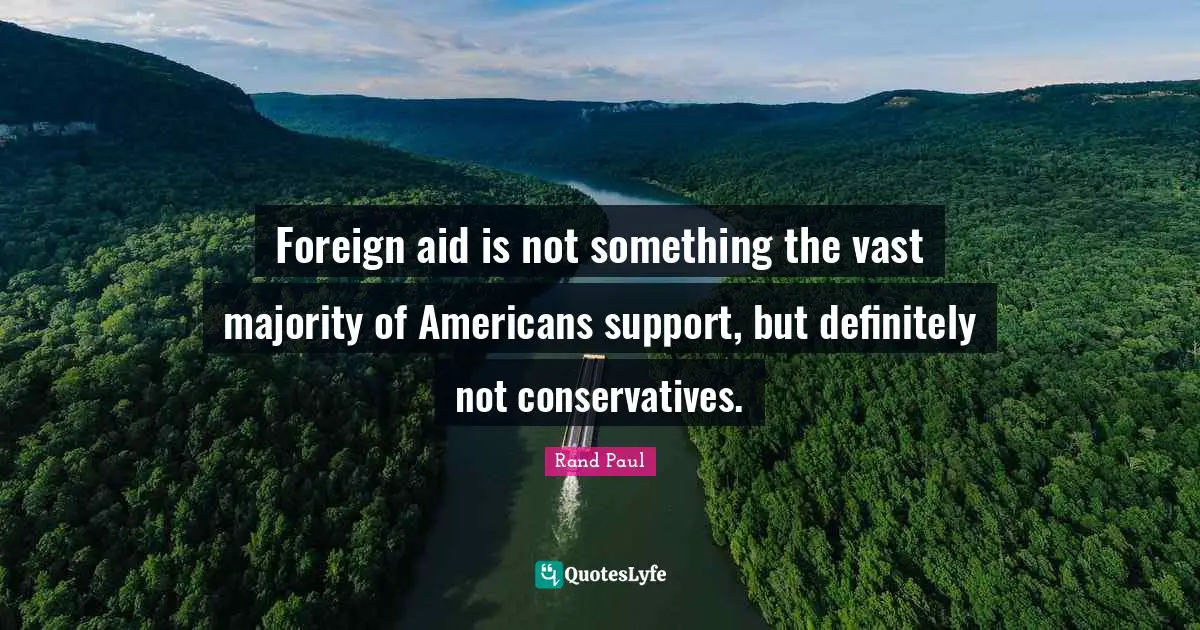 Foreign aid is not something the vast majority of Americans support, but definitely not conservatives.
