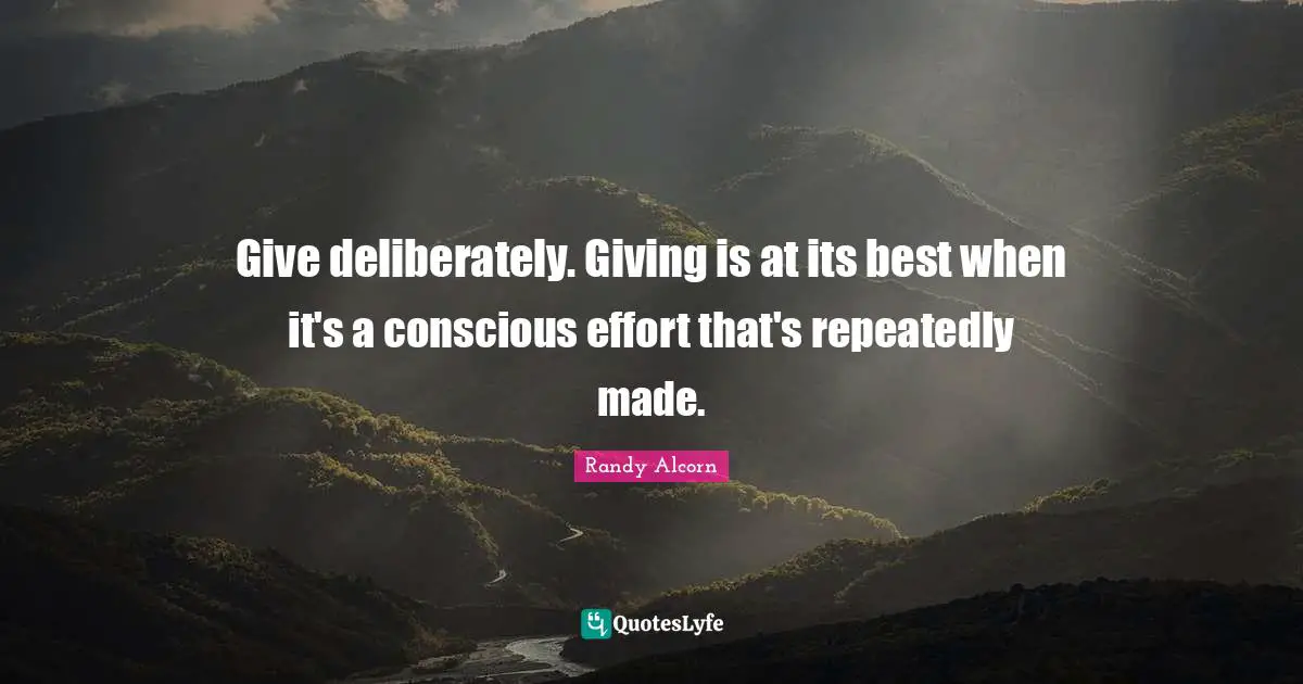 Give deliberately. Giving is at its best when it's a conscious effort that's repeatedly made.
