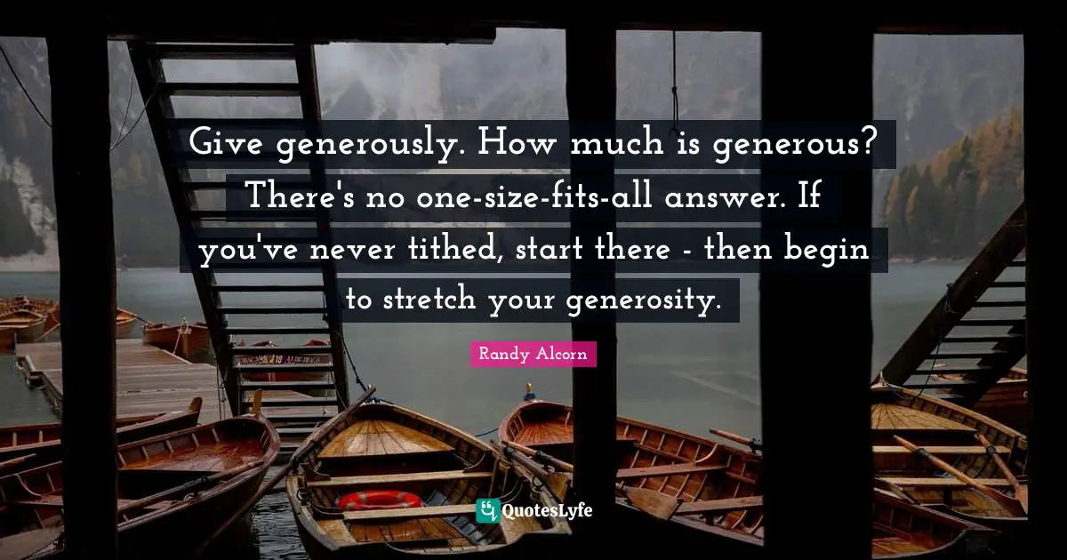 Give generously. How much is generous? There's no one-size-fits-all answer. If you've never tithed, start there - then begin to stretch your generosity.