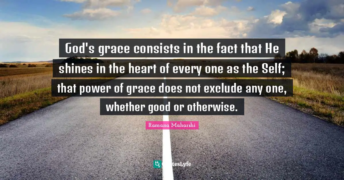 God's grace consists in the fact that He shines in the heart of every one as the Self; that power of grace does not exclude any one, whether good or otherwise.