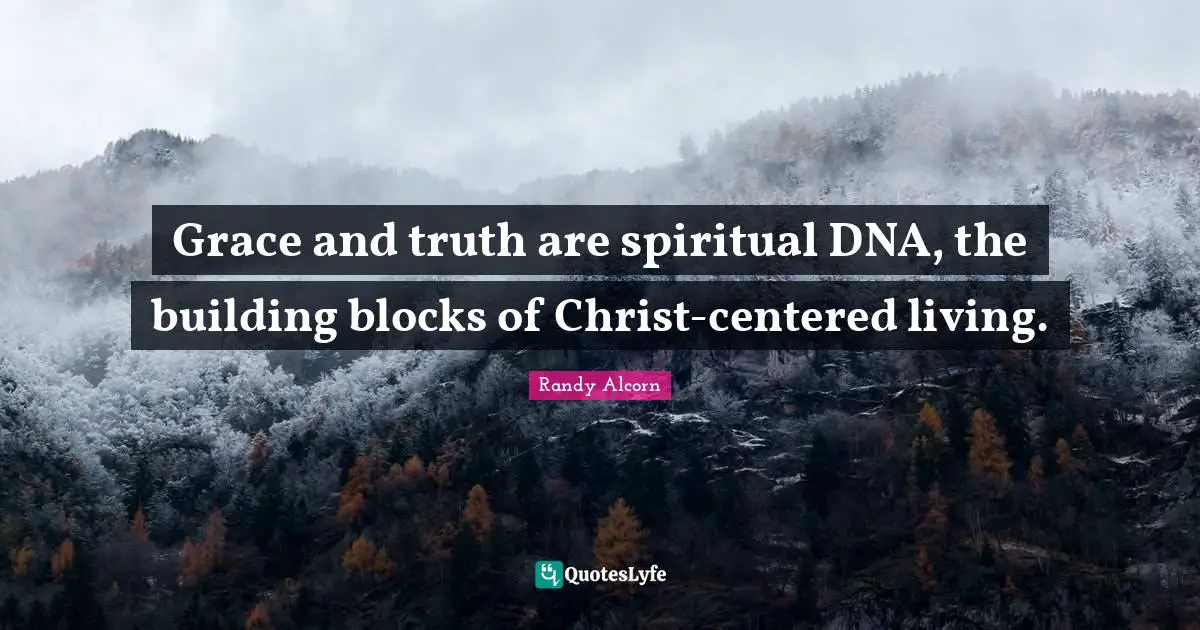 Grace and truth are spiritual DNA, the building blocks of Christ-centered living.
