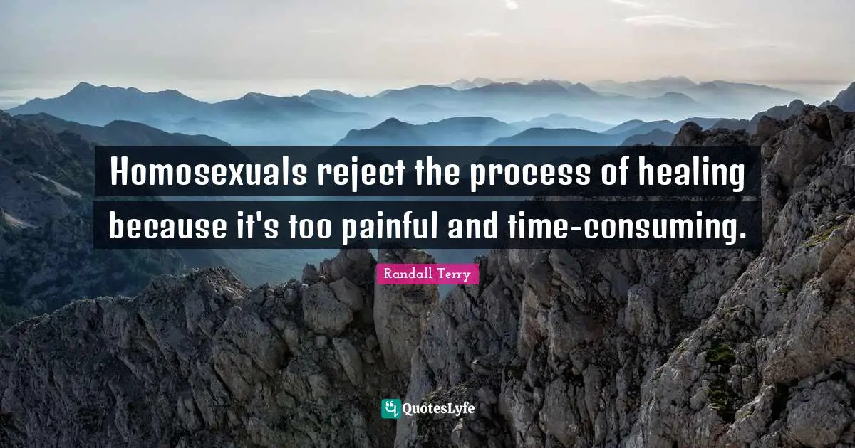 Homosexuals reject the process of healing because it's too painful and time-consuming.