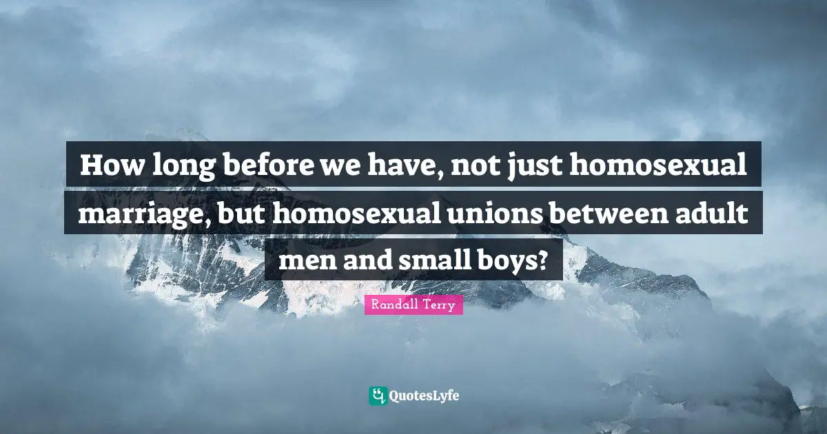 How long before we have, not just homosexual marriage, but homosexual unions between adult men and small boys?
