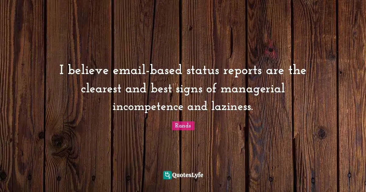 I believe email-based status reports are the clearest and best signs of managerial incompetence and laziness.