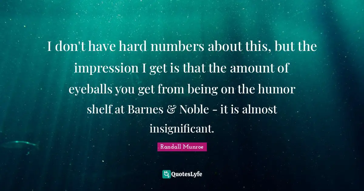 I don't have hard numbers about this, but the impression I get is that the amount of eyeballs you get from being on the humor shelf at Barnes & Noble - it is almost insignificant.
