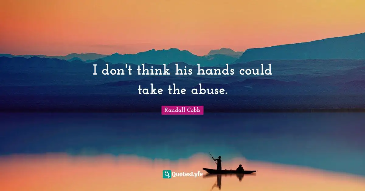 I don't think his hands could take the abuse.