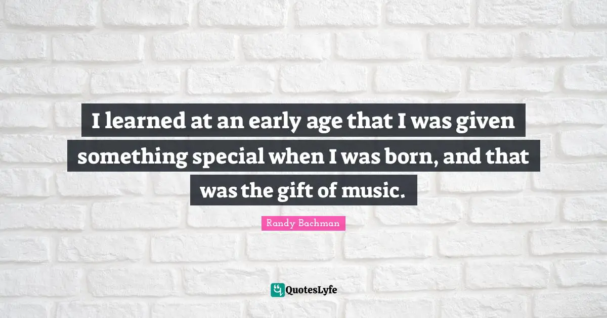 I learned at an early age that I was given something special when I was born, and that was the gift of music.