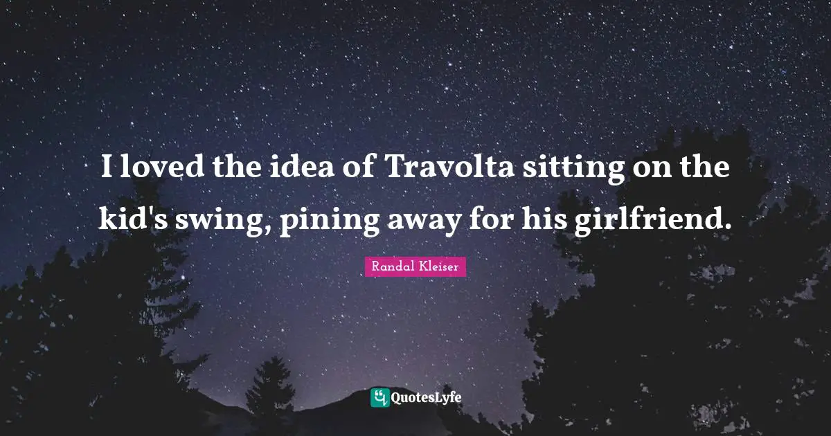 I loved the idea of Travolta sitting on the kid's swing, pining away for his girlfriend.