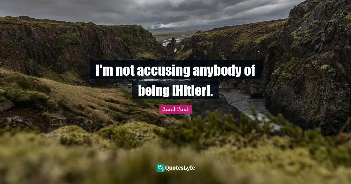 I'm not accusing anybody of being [Hitler].