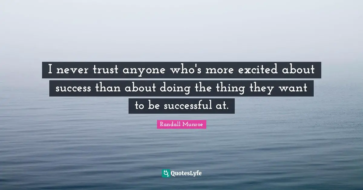 I never trust anyone who's more excited about success than about doing the thing they want to be successful at.