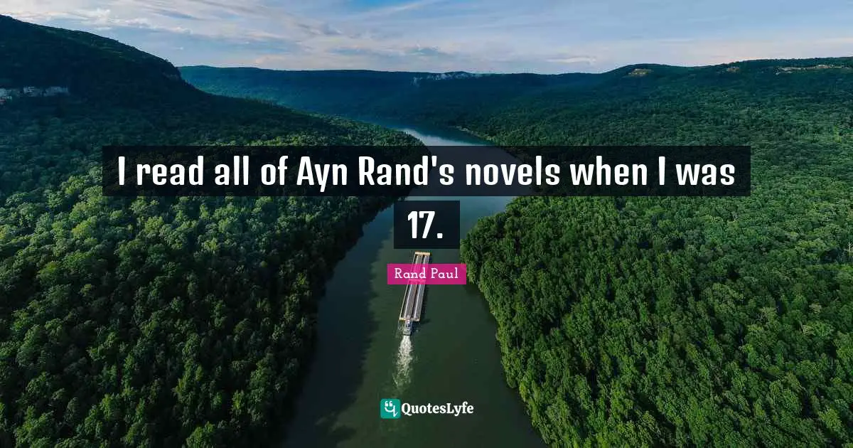 I read all of Ayn Rand's novels when I was 17.