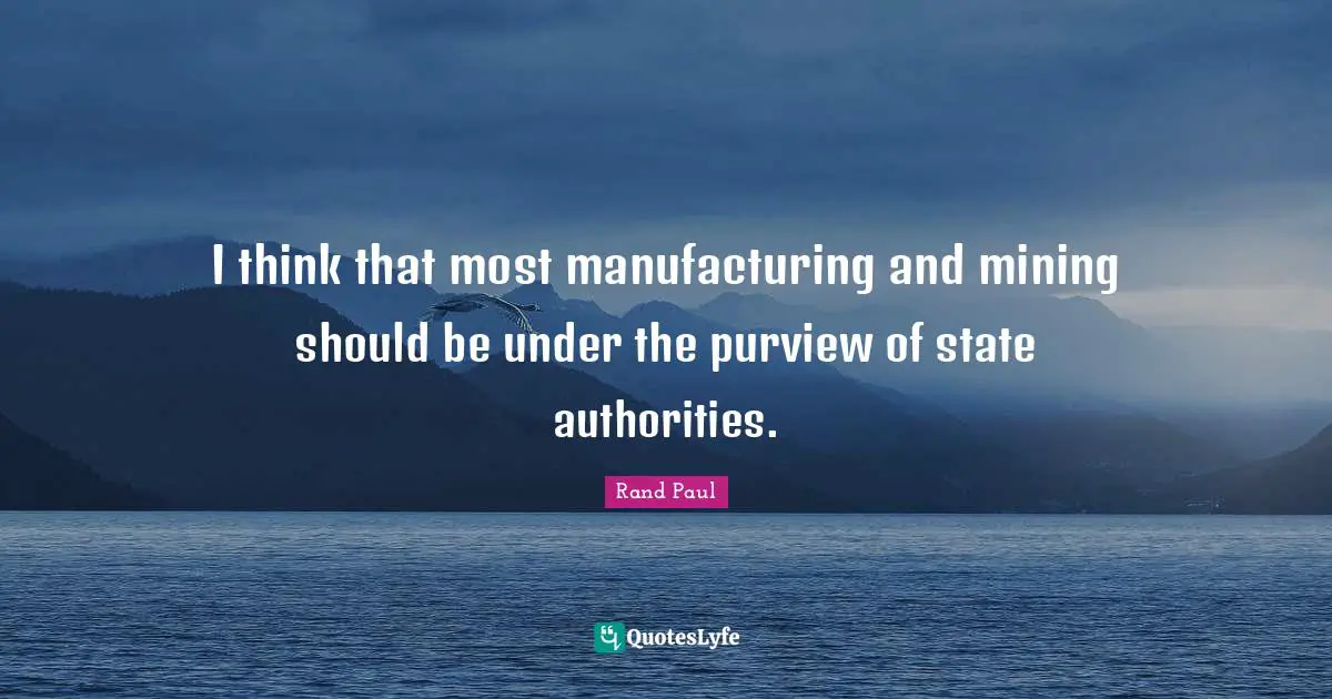 I think that most manufacturing and mining should be under the purview of state authorities.
