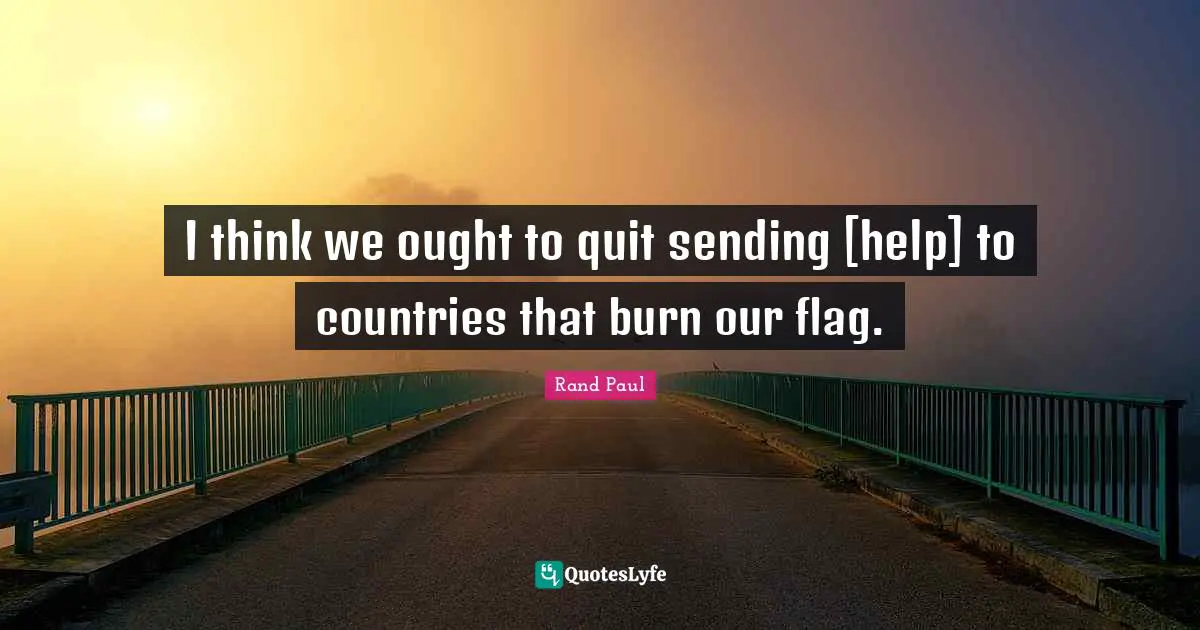 I think we ought to quit sending [help] to countries that burn our flag.