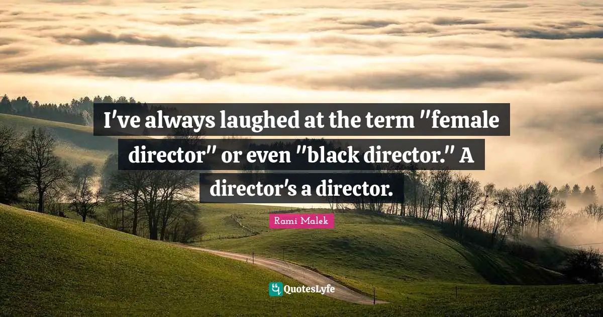 Rami Malek Quotes: "I've always laughed at the term "female director" or even "black director." A director's a director."