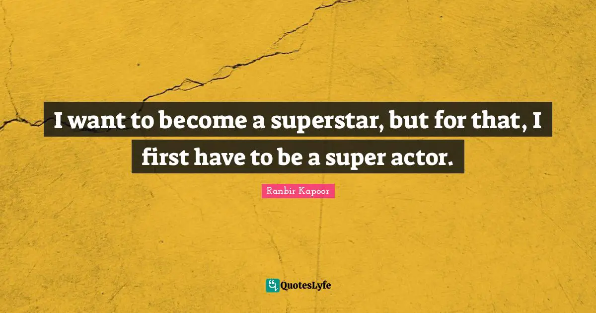 Actors Quotes: "I want to become a superstar, but for that, I first have to be a super actor."