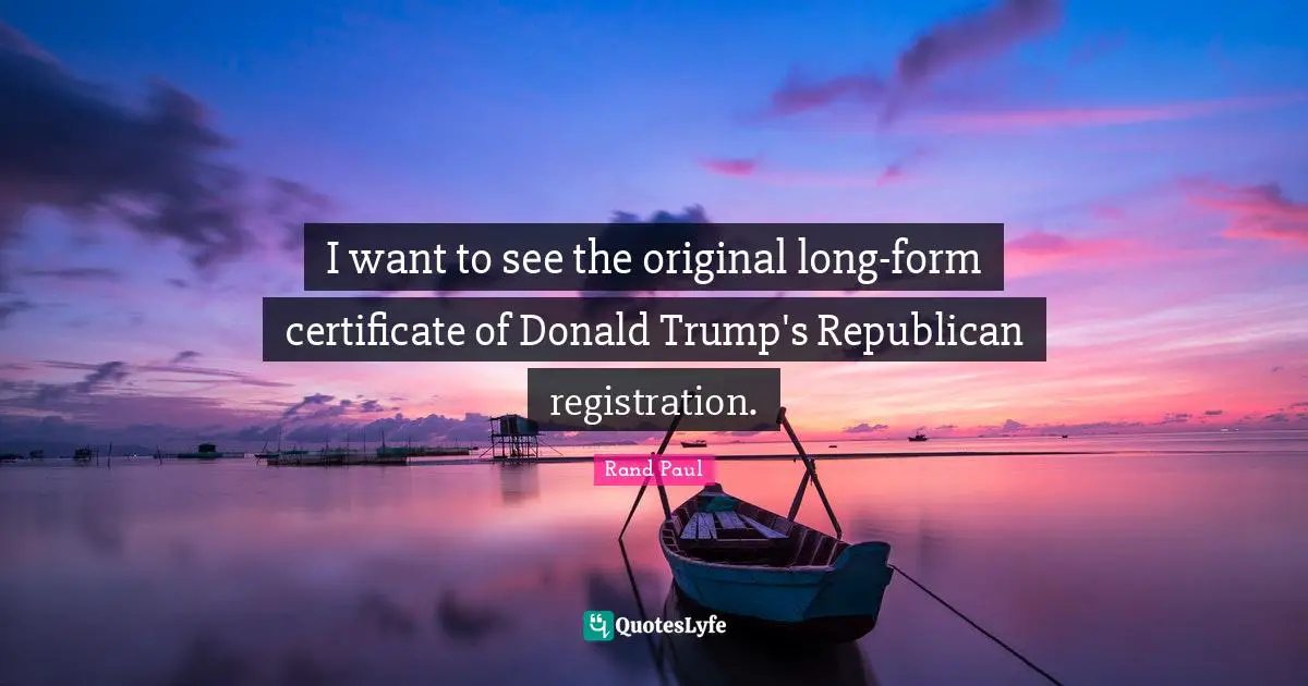 Rand Paul Quotes: "I want to see the original long-form certificate of Donald Trump's Republican registration."