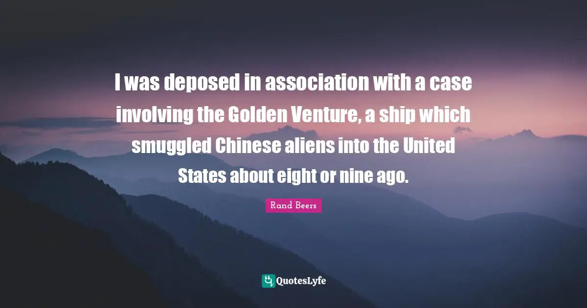 De Beers Quotes: "I was deposed in association with a case involving the Golden Venture, a ship which smuggled Chinese aliens into the United States about eight or nine ago."