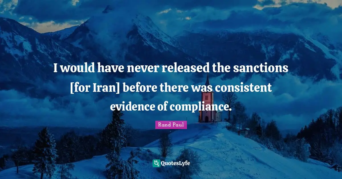 Rand Paul Quotes: "I would have never released the sanctions [for Iran] before there was consistent evidence of compliance."