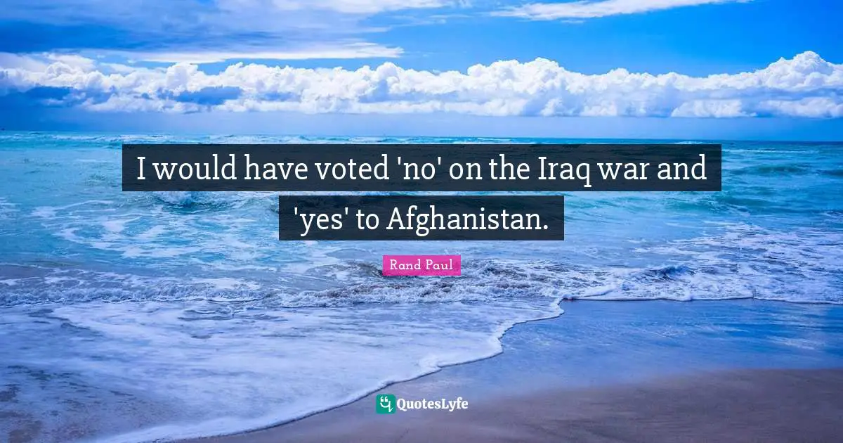 I would have voted 'no' on the Iraq war and 'yes' to Afghanistan.