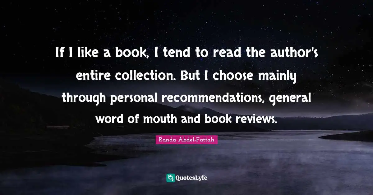 Word Of Mouth Quotes: "If I like a book, I tend to read the author's entire collection. But I choose mainly through personal recommendations, general word of mouth and book reviews."
