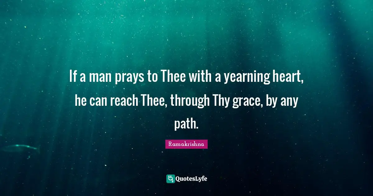If a man prays to Thee with a yearning heart, he can reach Thee, through Thy grace, by any path.