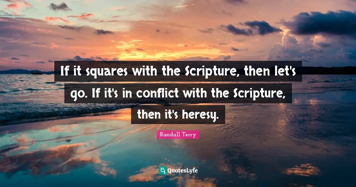 If it squares with the Scripture, then let's go. If it's in conflict with the Scripture, then it's heresy.
