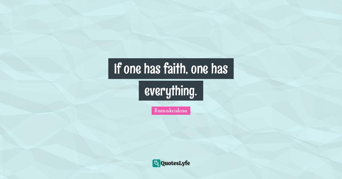 If one has faith, one has everything.
