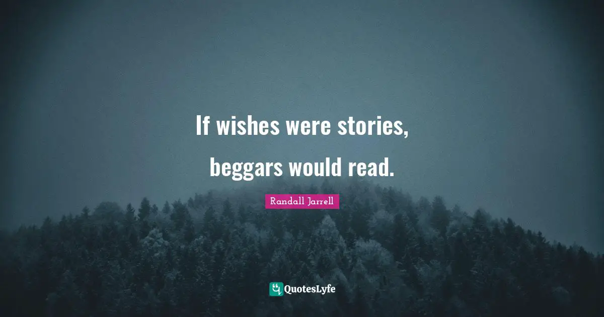 If wishes were stories, beggars would read.
