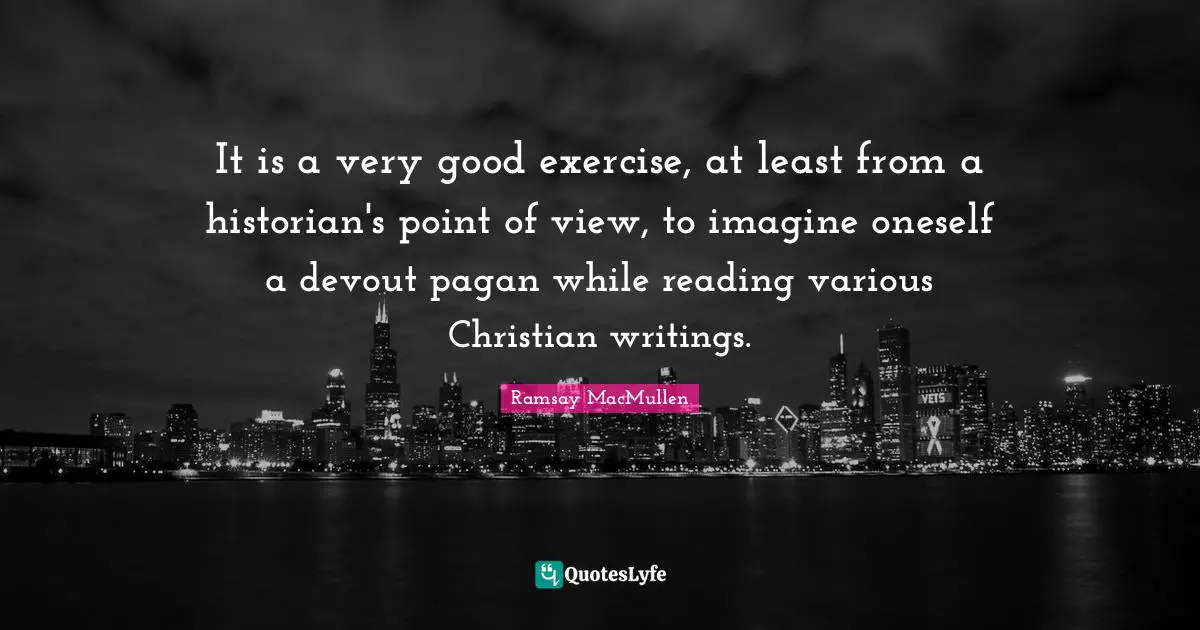 It is a very good exercise, at least from a historian's point of view, to imagine oneself a devout pagan while reading various Christian writings.