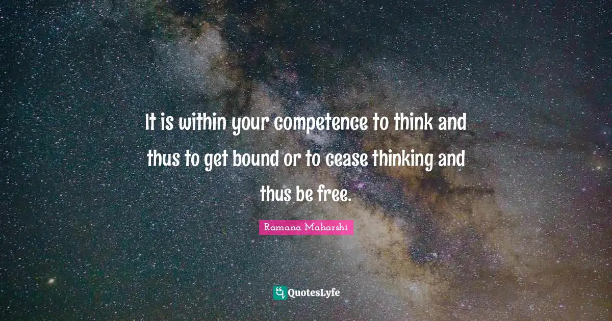 Competence Quotes: "It is within your competence to think and thus to get bound or to cease thinking and thus be free."