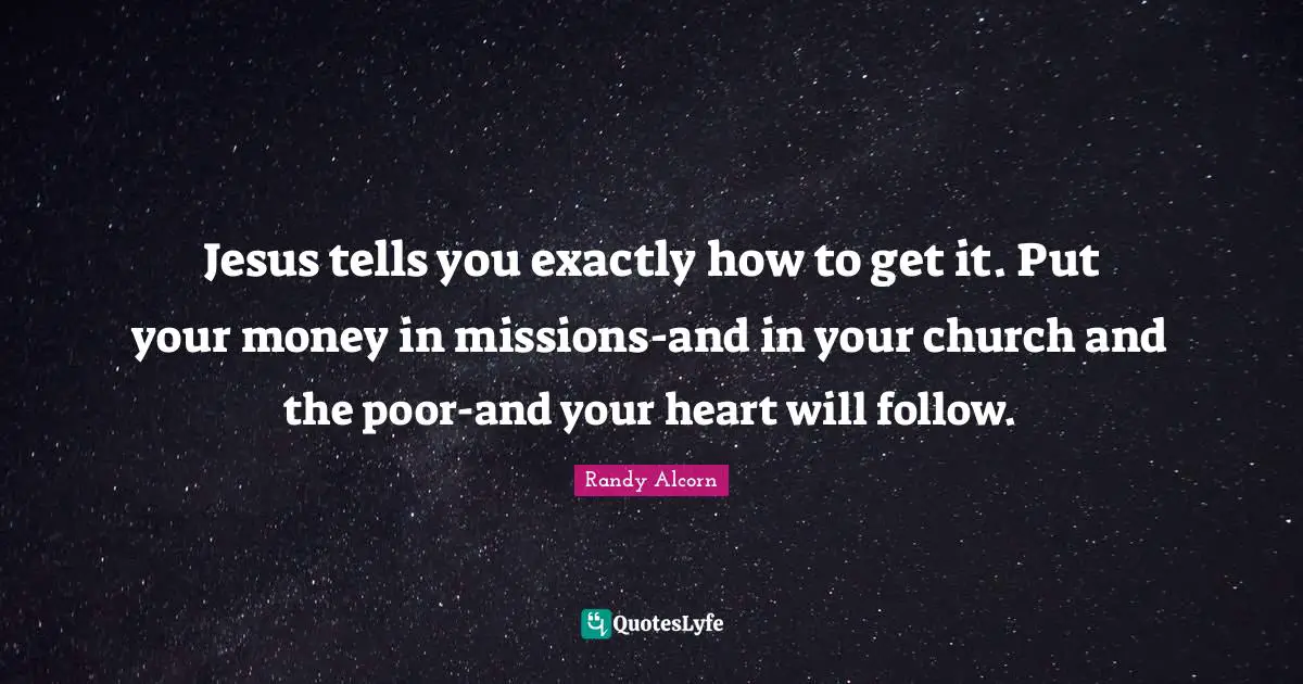 Jesus tells you exactly how to get it. Put your money in missions-and in your church and the poor-and your heart will follow.