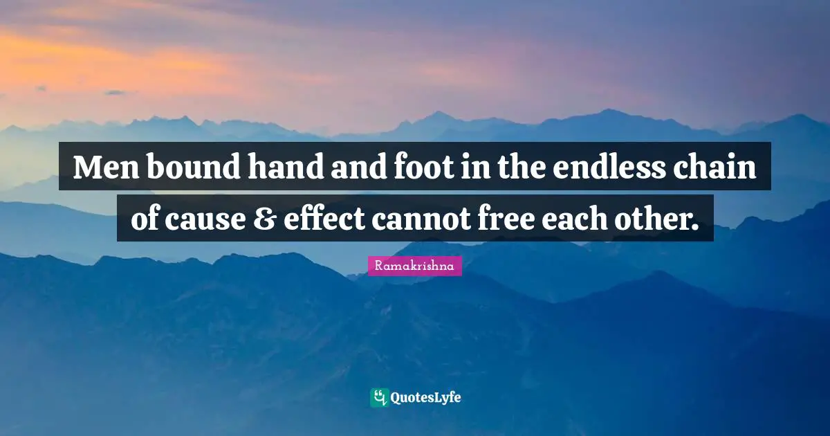 Men bound hand and foot in the endless chain of cause & effect cannot free each other.
