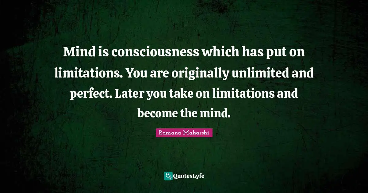 Unlimited Quotes: "Mind is consciousness which has put on limitations. You are originally unlimited and perfect. Later you take on limitations and become the mind."