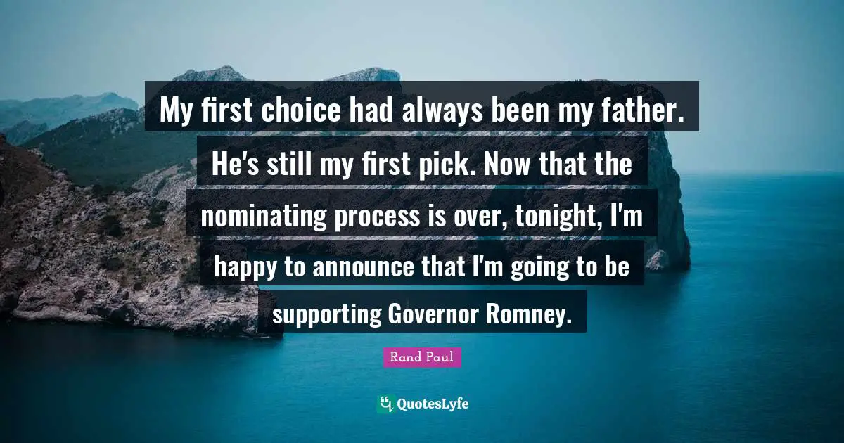 My first choice had always been my father. He's still my first pick. Now that the nominating process is over, tonight, I'm happy to announce that I'm going to be supporting Governor Romney.
