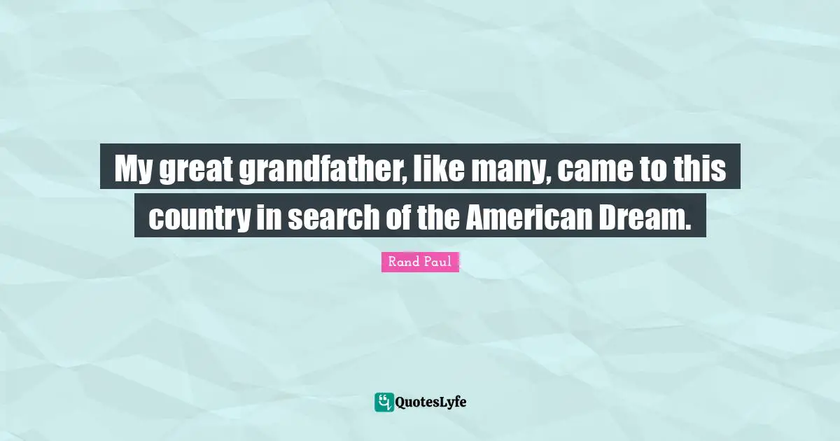 Rand Paul Quotes: "My great grandfather, like many, came to this country in search of the American Dream."