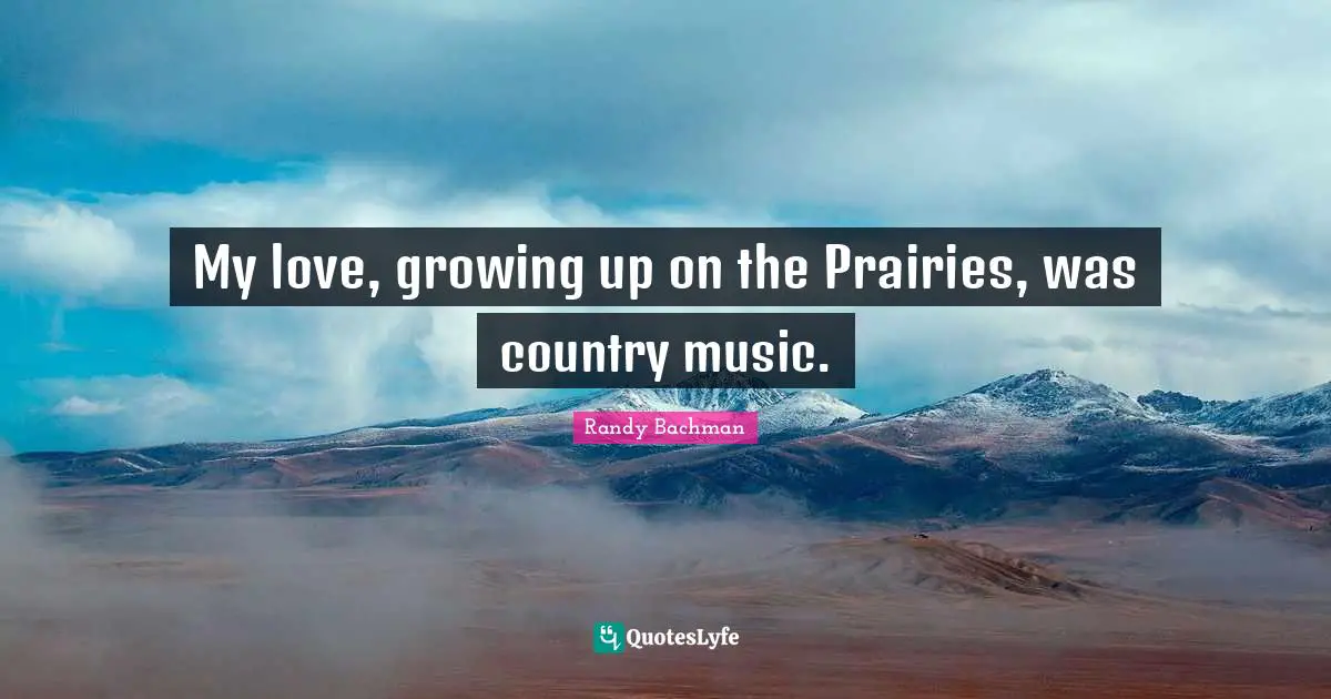My love, growing up on the Prairies, was country music.
