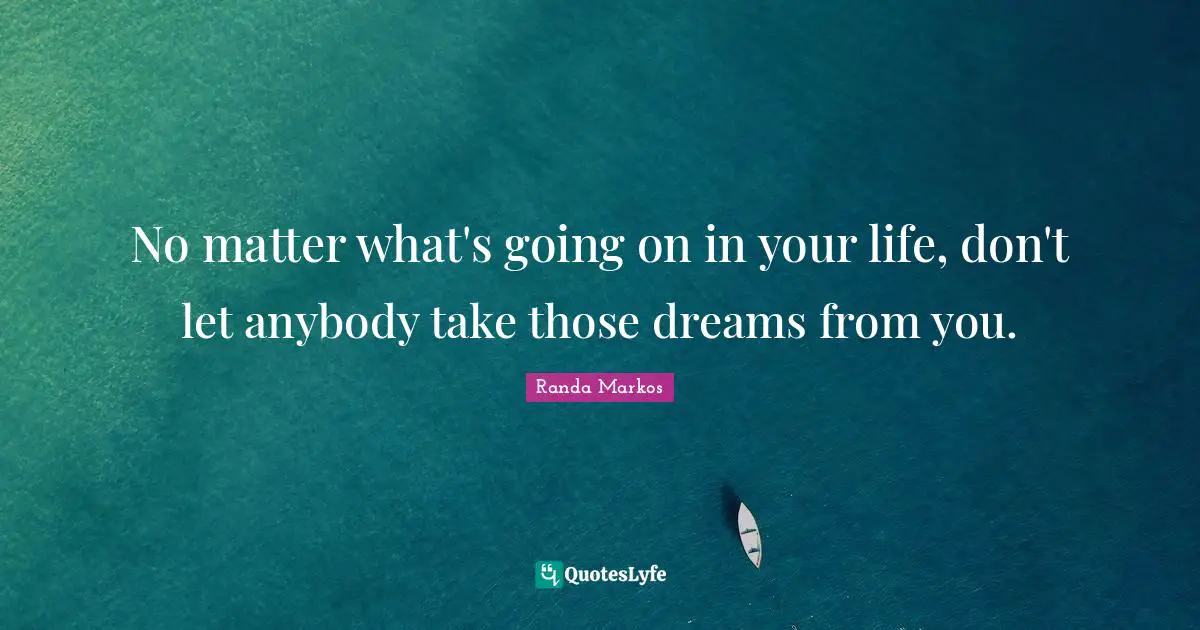 No matter what's going on in your life, don't let anybody take those dreams from you.