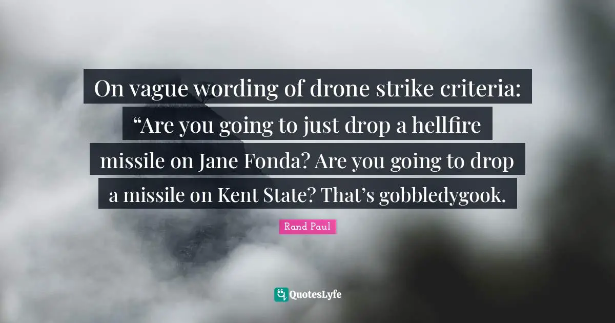 Rand Paul Quotes: "On vague wording of drone strike criteria: “Are you going to just drop a hellfire missile on Jane Fonda? Are you going to drop a missile on Kent State? That’s gobbledygook."