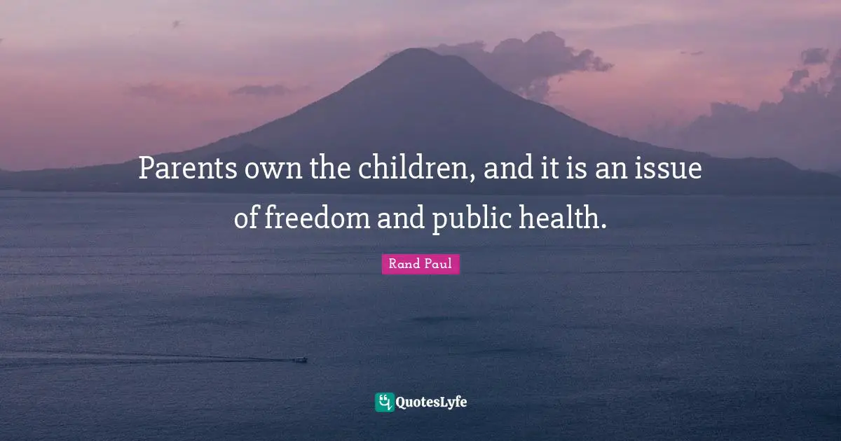 Parents own the children, and it is an issue of freedom and public health.