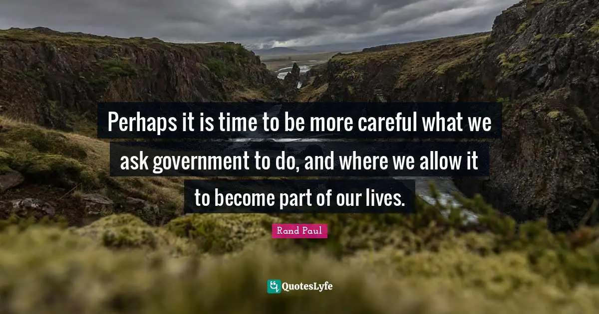 Perhaps it is time to be more careful what we ask government to do, and where we allow it to become part of our lives.