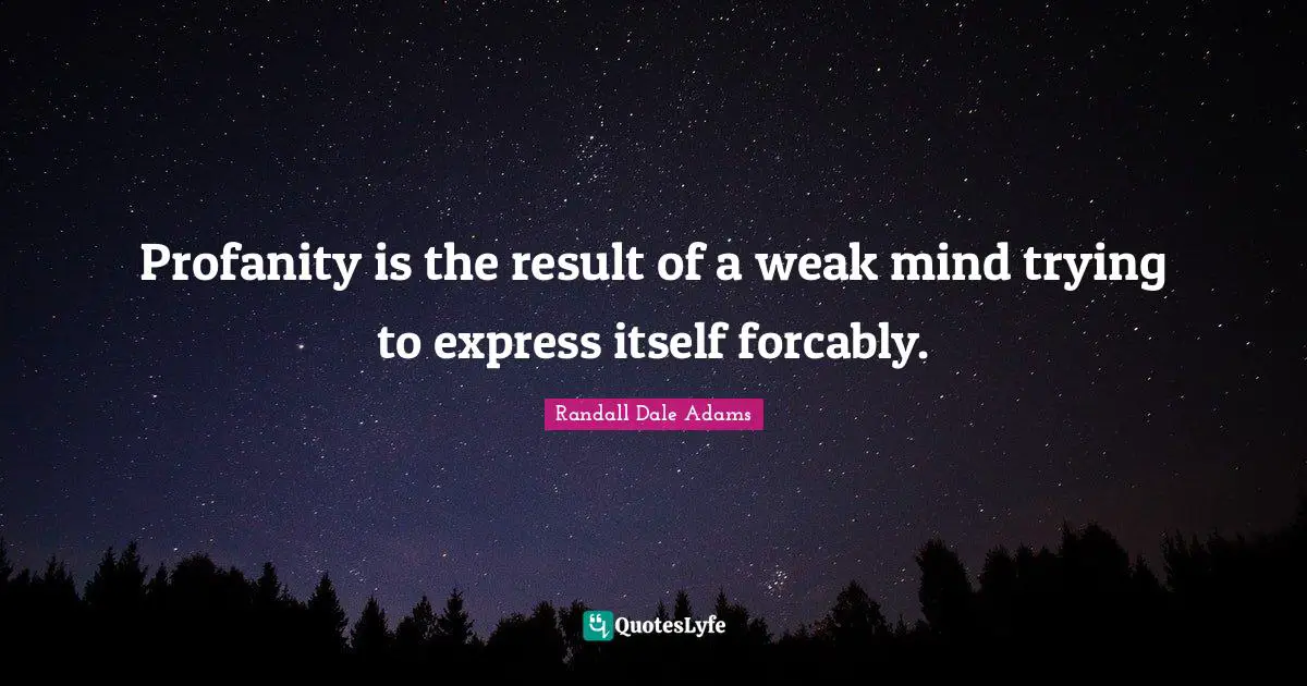 Profanity is the result of a weak mind trying to express itself forcably.
