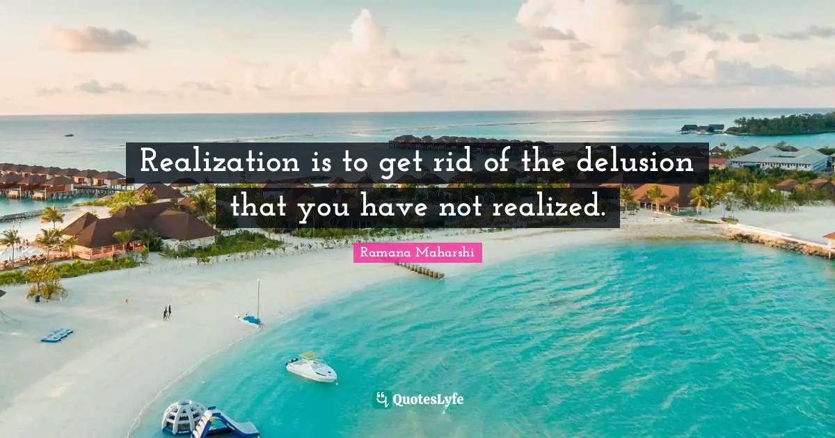 Realization is to get rid of the delusion that you have not realized.