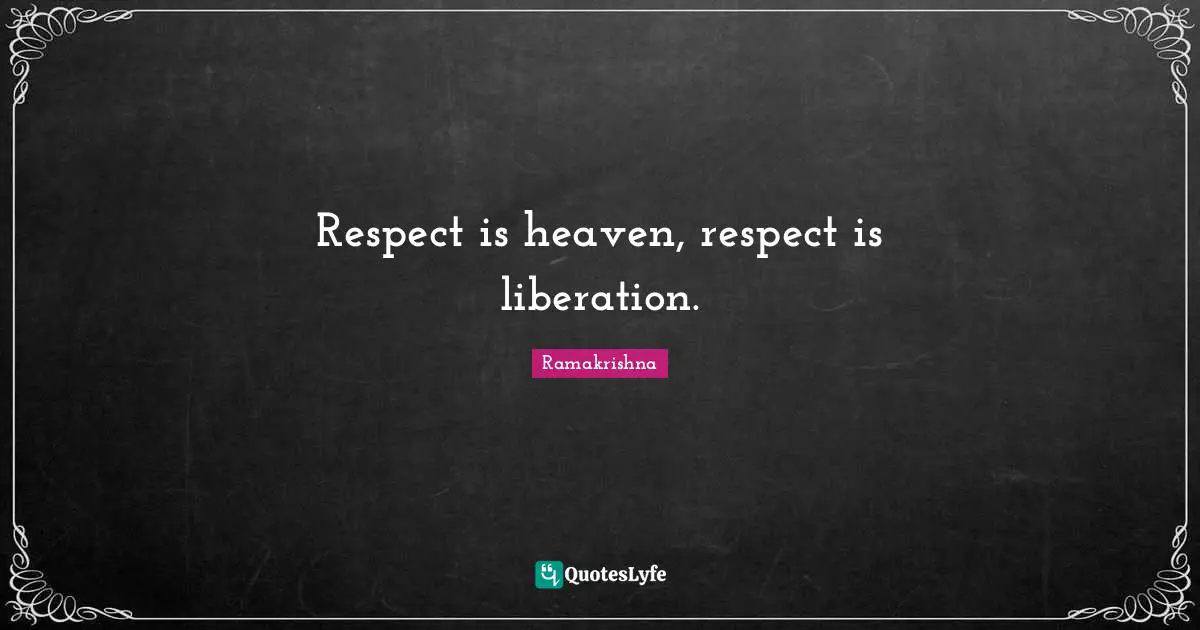 Respect is heaven, respect is liberation.