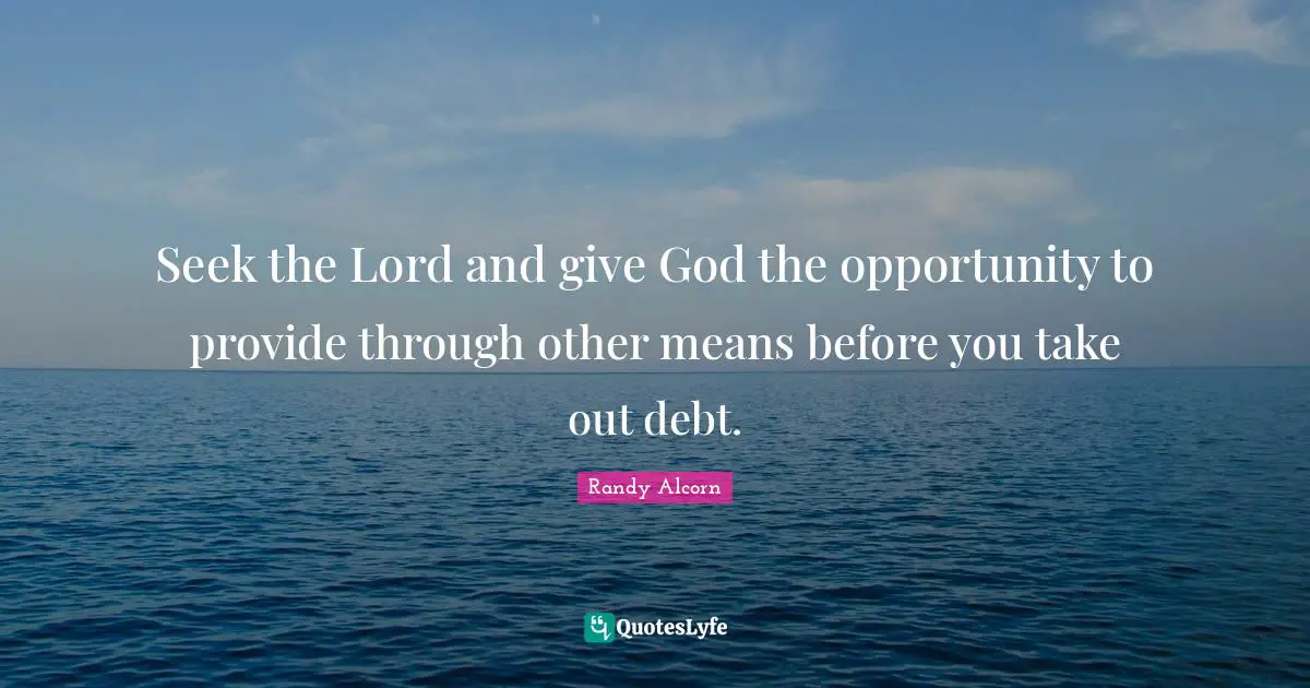 Seek the Lord and give God the opportunity to provide through other means before you take out debt.