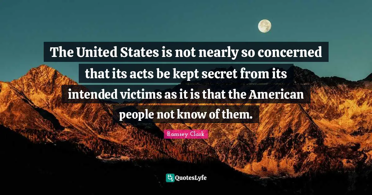 The United States is not nearly so concerned that its acts be kept secret from its intended victims as it is that the American people not know of them.