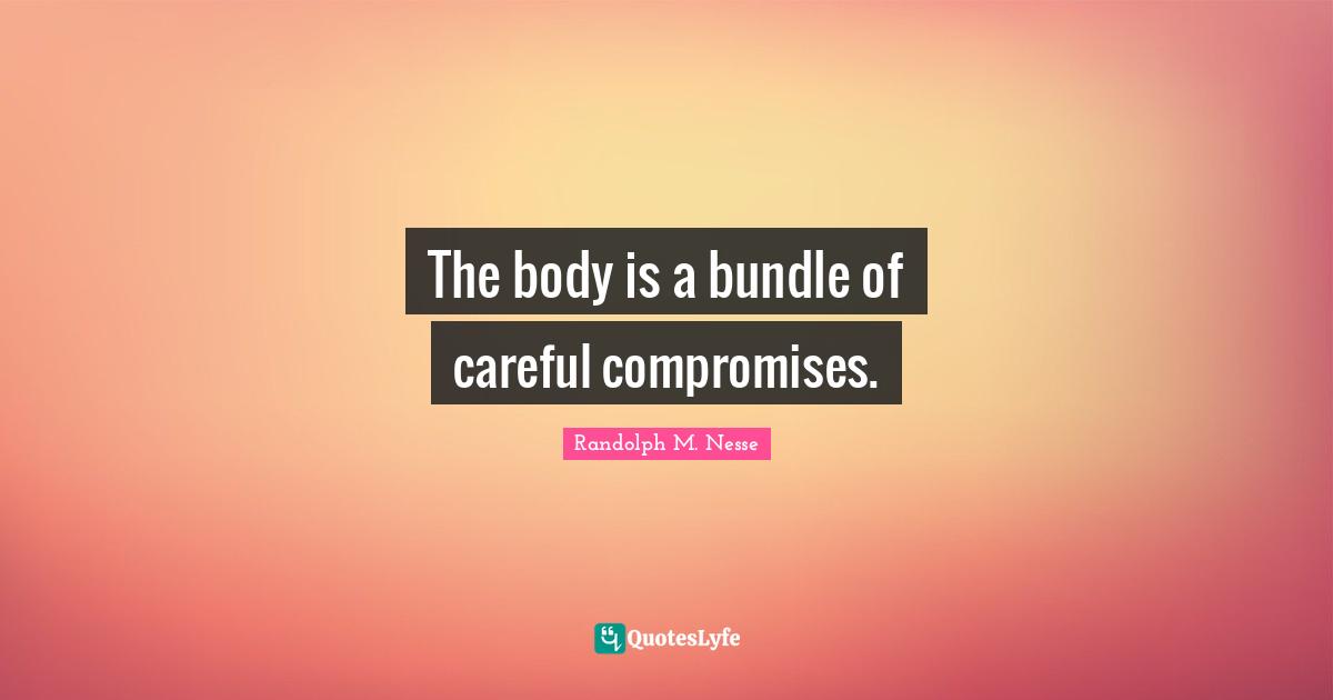 Bundles Quotes: "The body is a bundle of careful compromises."