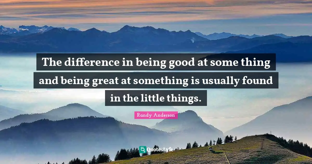 The difference in being good at some thing and being great at something is usually found in the little things.