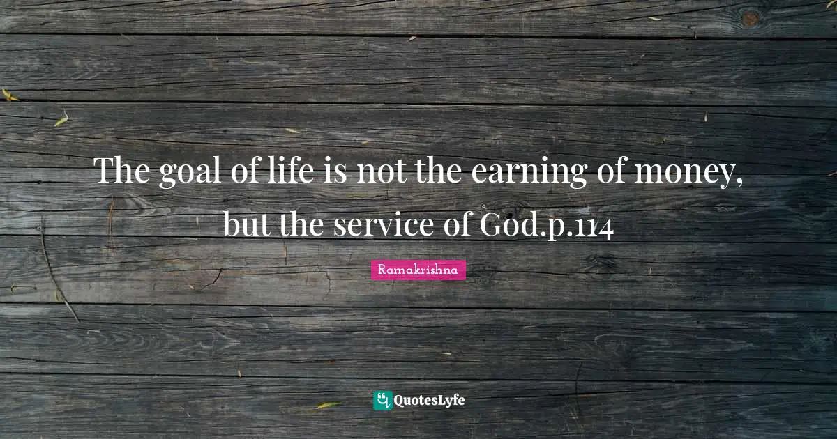 The goal of life is not the earning of money, but the service of God.p.114